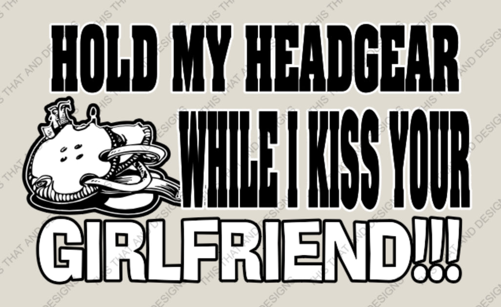 hold my gear Hold my head gear while i kiss your girlfriend