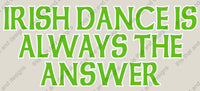 Load image into Gallery viewer, Irish dancing is always the answer
